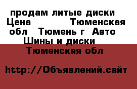 продам литые диски › Цена ­ 4 000 - Тюменская обл., Тюмень г. Авто » Шины и диски   . Тюменская обл.